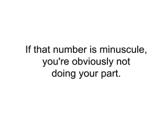 If that number is minuscule,
     you're obviously not
        doing your part.
 
