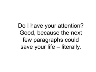 Do I have your attention?
Good, because the next
  few paragraphs could
 save your life – literally.
 