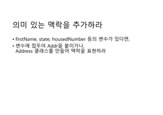 의미 있는 맥락을 추가하라
• firstName, state, housedNumber 등의 변수가 있다면,
• 변수에 접두어 Addr을 붙이거나,
Address 클래스를 만들어 맥락을 표현하라
 