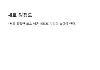 세로 밀집도
• 서로 밀접한 코드 행은 세로로 가까이 놓여야 한다.
 