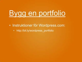 Bygg en portfolio
• Instruktioner för Wordpress.com:
  • http://bit.ly/wordpress_portfolio
 