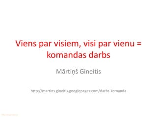 Viens par visiem, visi par vienu =
                    komandas darbs
                                Mārtiņš Gineitis

                  http://martins.gineitis.googlepages.com/darbs-komanda




Rīta vingrošana
 