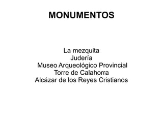 MONUMENTOS La mezquita Judería Museo Arqueológico Provincial Torre de Calahorra Alcázar de los Reyes Cristianos 