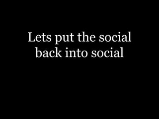 Lets put the social
 back into social
 