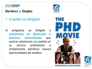 • A quién va dirigido

El      programa va dirigido a
     estudiantes de doctorado o
     doctores universitarios que
   ...