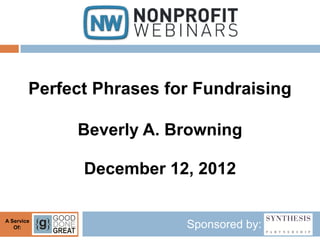 Perfect Phrases for Fundraising

             Beverly A. Browning

              December 12, 2012

A Service
   Of:                    Sponsored by:
 