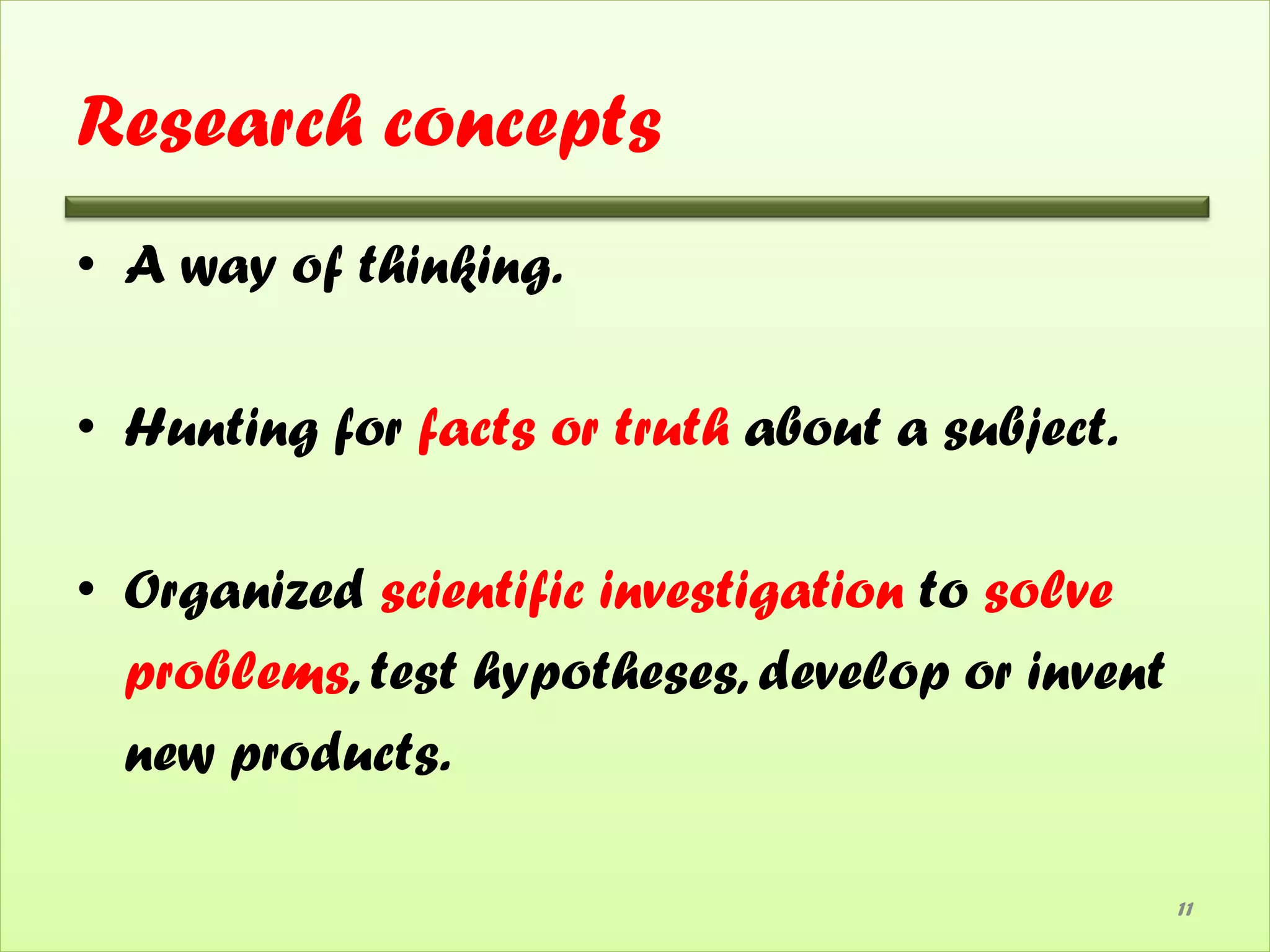 Research concepts
• A way of thinking.

• Hunting for facts or truth about a subject.

• Organized scientific investigation to solve
  problems, test hypotheses, develop or invent
  new products.

                                                 11
 