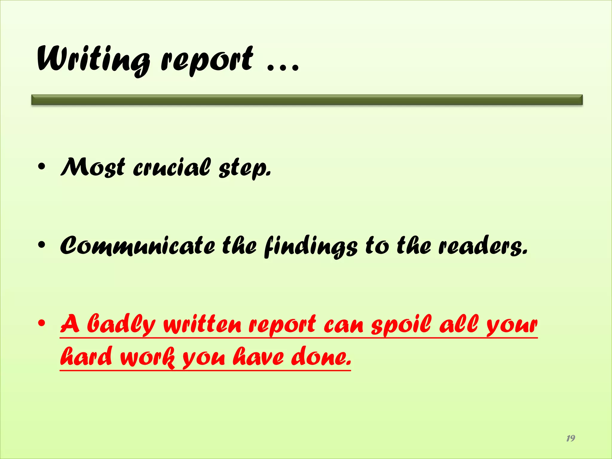 Writing report …

• Most crucial step.

• Communicate the findings to the readers.

• A badly written report can spoil all your
  hard work you have done.

                                              19
 
