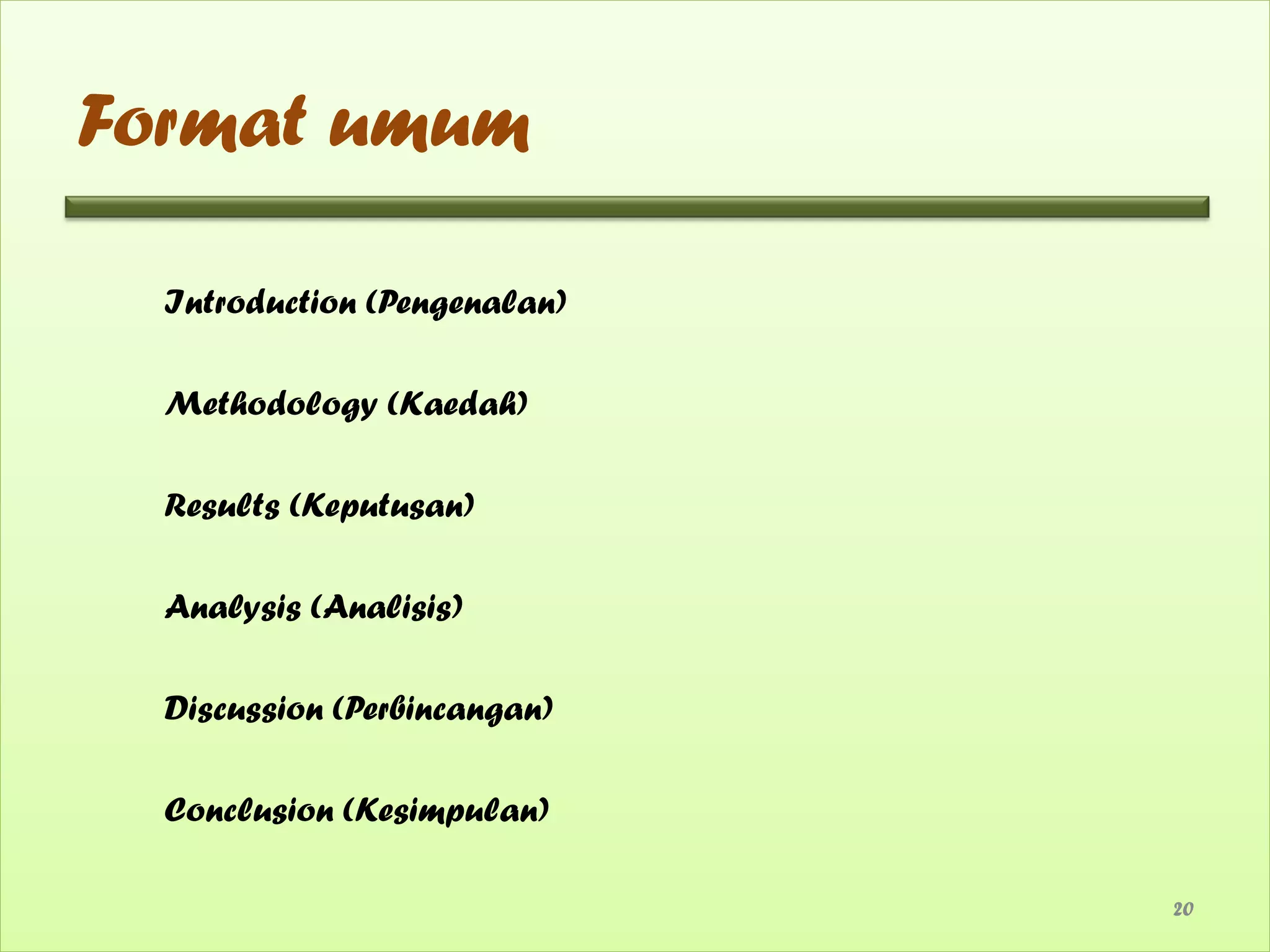 Format umum

  Introduction (Pengenalan)

  Methodology (Kaedah)

  Results (Keputusan)

  Analysis (Analisis)

  Discussion (Perbincangan)

  Conclusion (Kesimpulan)

                              20
 
