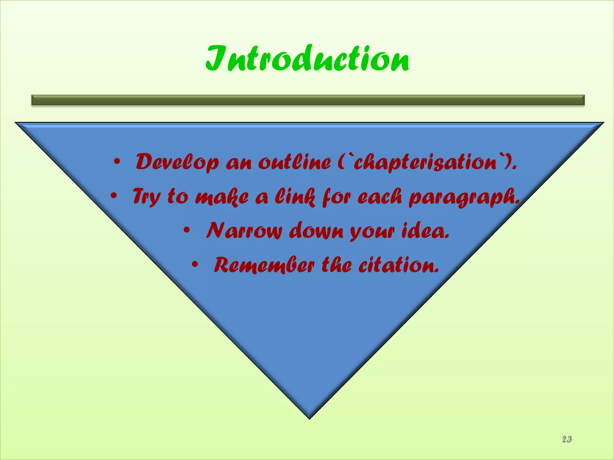 Introduction

• Develop an outline (`chapterisation`).
• Try to make a link for each paragraph.
        • Narrow down your idea.
         • Remember the citation.




                                           23
 