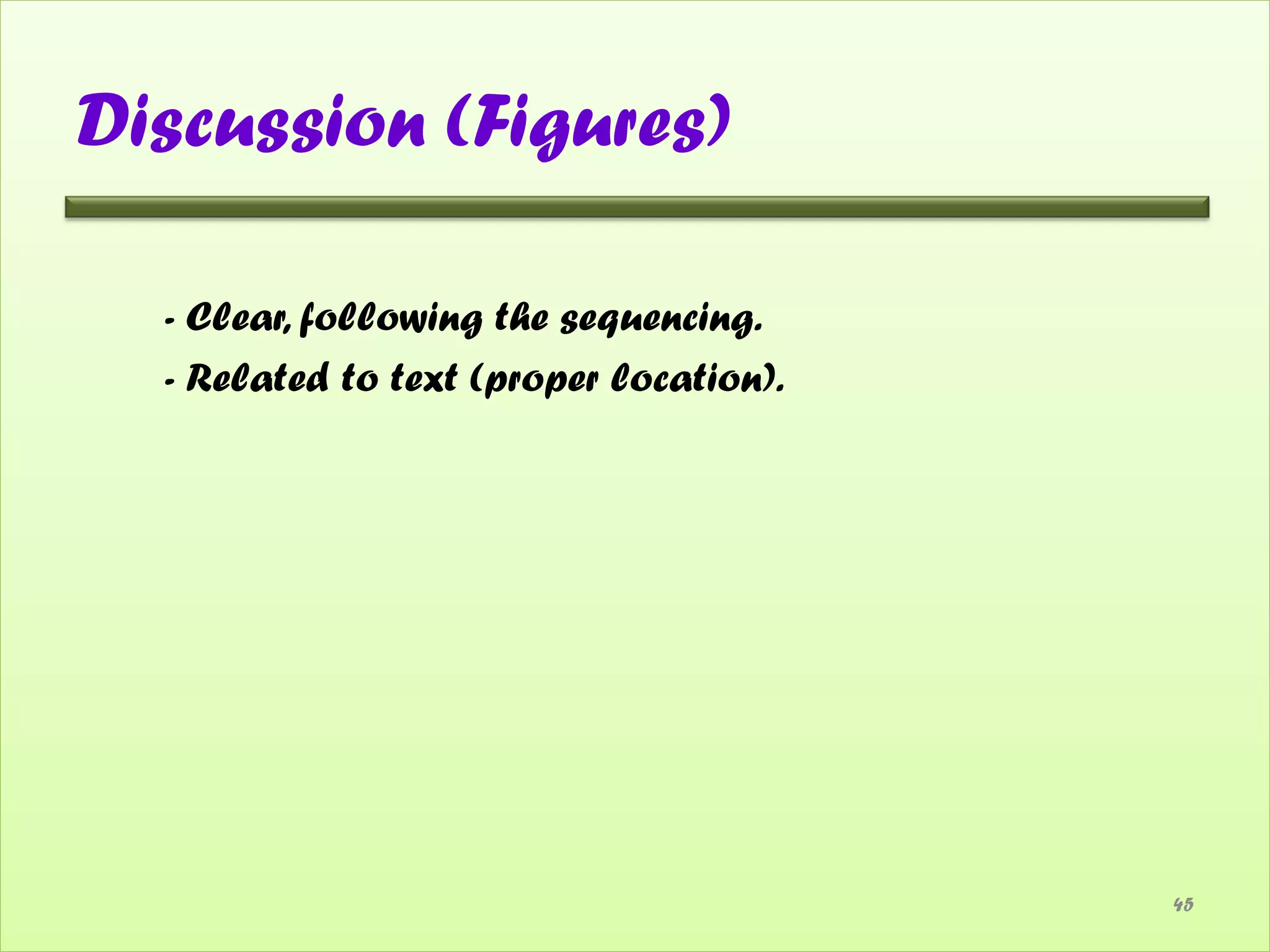 Discussion (Figures)

  - Clear, following the sequencing.
  - Related to text (proper location).




                                         45
 