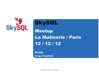 SkySQL
Meetup
La Mutinerie / Paris
12 / 12 / 12
SkySQL Ab 2012 Confidential
SkySQL
Serge Frezefond
 