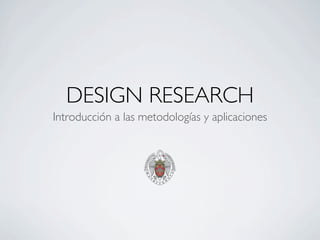 DESIGN RESEARCH
Introducción a las metodologías y aplicaciones
 