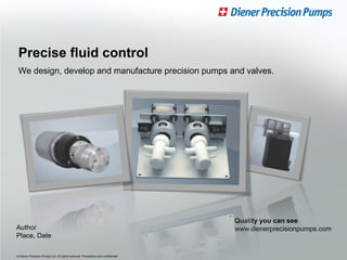 © Diener Precision Pumps Ltd. All rights reserved. Proprietary and confidential.
Quality you can see
www.dienerprecisionpumps.com
We design, develop and manufacture precision pumps and valves.
Precise fluid control
Author
Place, Date
 