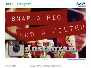 Tools: Instagram




                               Instagram campaign for new Ford Fiesta | http://youtu.be/s6JI80agHUM



Dezember 2012   Lehrgang "Social Media Manager" | Daniel Rehn                                         13
 