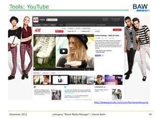 Tools: YouTube




                                                    http://www.youtube.com/user/hennesandmauritz



Dezember 2012    Lehrgang "Social Media Manager" | Daniel Rehn                                     34
 