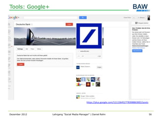 Tools: Google+




                                             https://plus.google.com/111156452778398863002/posts



Dezember 2012    Lehrgang "Social Media Manager" | Daniel Rehn                                     56
 