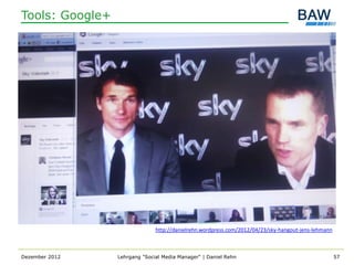 Tools: Google+




                               http://danielrehn.wordpress.com/2012/04/23/sky-hangout-jens-lehmann



Dezember 2012    Lehrgang "Social Media Manager" | Daniel Rehn                                       57
 