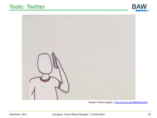 Tools: Twitter




                                                Twitter in Plain English | http://youtu.be/ddO9idmax0o



Dezember 2012    Lehrgang "Social Media Manager" | Daniel Rehn                                           78
 