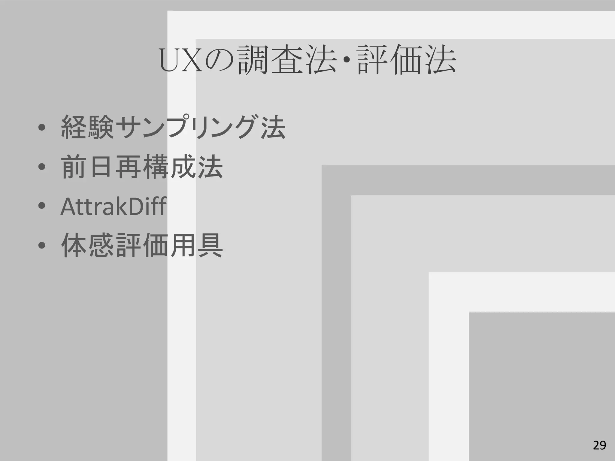 UXの調査法・評価法
•   経験サンプリング法
•   前日再構成法
•   AttrakDiff
•   体感評価用具




                     29
 