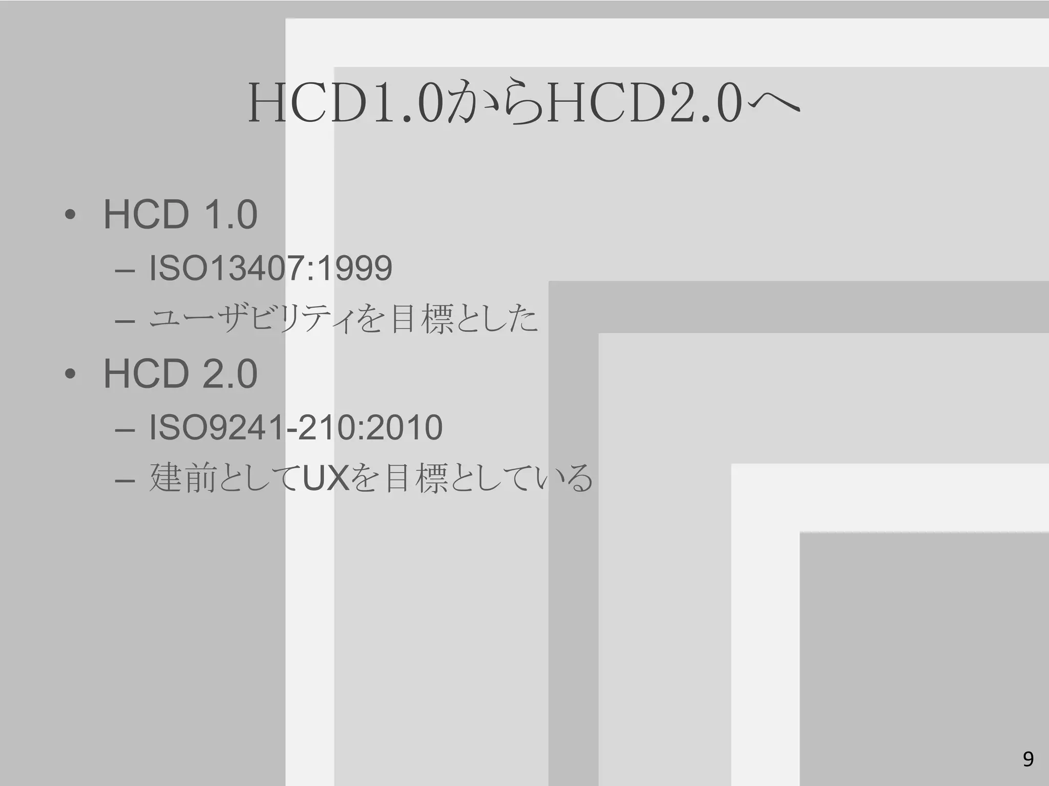 HCD1.0からHCD2.0へ
• HCD 1.0
  – ISO13407:1999
  – ユーザビリティを目標とした
• HCD 2.0
  – ISO9241-210:2010
  – 建前としてUXを目標としている




                          9
 