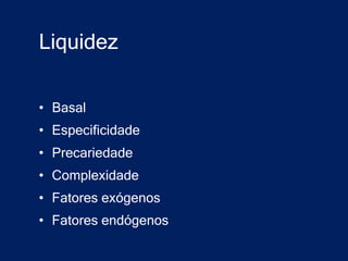 Liquidez

• Basal
• Especificidade
• Precariedade
• Complexidade
• Fatores exógenos
• Fatores endógenos
 