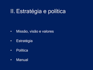 II. Estratégia e política


•   Missão, visão e valores

•   Estratégia

•   Política

•   Manual
 