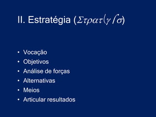 II. Estratégia ()


• Vocação
• Objetivos
• Análise de forças
• Alternativas
• Meios
• Articular resultados
 
