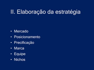 II. Elaboração da estratégia


• Mercado
• Posicionamento
• Precificação
• Marca
• Equipe
• Nichos
 