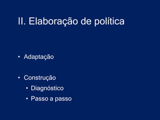 II. Elaboração de política


• Adaptação


• Construção
  • Diagnóstico
  • Passo a passo
 