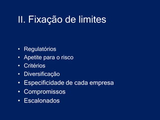 II. Fixação de limites


•   Regulatórios
•   Apetite para o risco
•   Critérios
•   Diversificação
• Especificidade de cada empresa
• Compromissos
• Escalonados
 