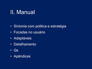 II. Manual

• Sintonia com política e estratégia
• Focadas no usuário
• Adaptáveis
• Detalhamento
• Qs
• Apêndices
 