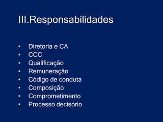 III.Responsabilidades

•   Diretoria e CA
•   CCC
•   Qualificação
•   Remuneração
•   Código de conduta
•   Composição
•   Comprometimento
•   Processo decisório
 