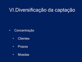 VI.Diversificação da captação


•       Concentração

    •     Clientes

    •     Prazos

    •     Moedas
 