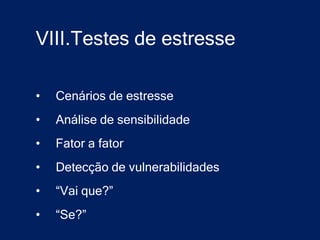 VIII.Testes de estresse

•   Cenários de estresse
•   Análise de sensibilidade
•   Fator a fator
•   Detecção de vulnerabilidades
•   “Vai que?”
•   “Se?”
 