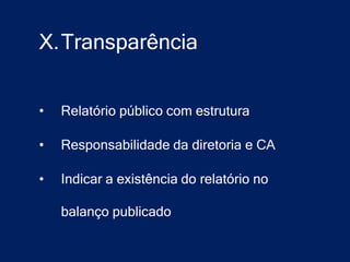 X.Transparência


•   Relatório público com estrutura

•   Responsabilidade da diretoria e CA

•   Indicar a existência do relatório no

    balanço publicado
 