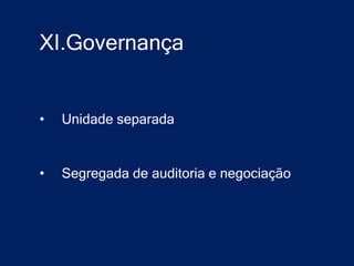 XI.Governança


•   Unidade separada


•   Segregada de auditoria e negociação
 
