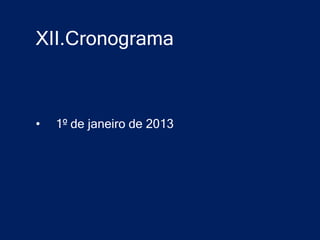 XII.Cronograma



•   1º de janeiro de 2013
 