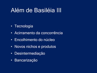 Além de Basiléia III

• Tecnologia
• Acirramento da concorrência
• Encolhimento do núcleo
• Novos nichos e produtos
• Desintermediação
• Bancarização
 