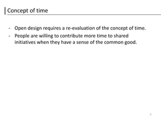 Concept of time

- Open design requires a re-evaluation of the concept of time.
- People are willing to contribute more time to shared
  initiatives when they have a sense of the common good.




                                                                 9
 