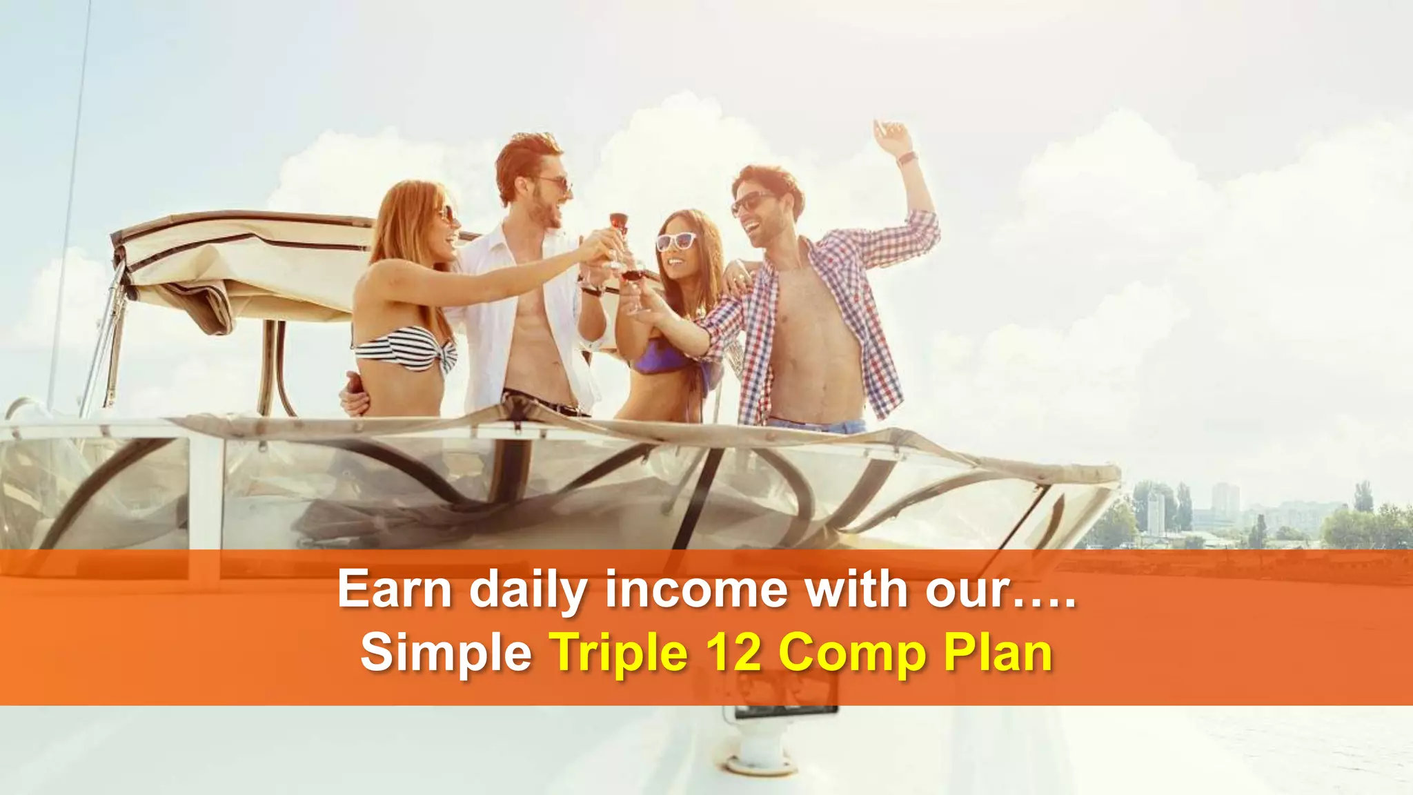 Earn daily income with our….
Simple Triple 12 Comp Plan
 