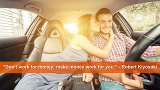 “Don’t work for money; make money work for you.” - Robert Kiyosaki
 
