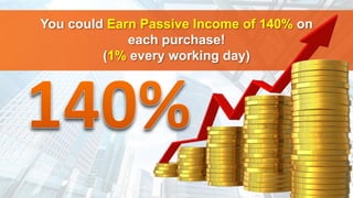 You could Earn Passive Income of 140% on
each purchase!
(1% every working day)
 