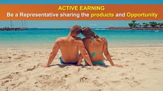 ACTIVE EARNING
Be a Representative sharing the products and Opportunity
 