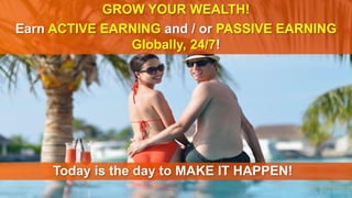GROW YOUR WEALTH!
Earn ACTIVE EARNING and / or PASSIVE EARNING
Globally, 24/7!
Today is the day to MAKE IT HAPPEN!
 