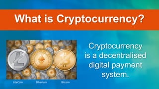 What is Cryptocurrency?
Cryptocurrency
is a decentralised
digital payment
system.
LiteCoin Etherium Bitcoin
 