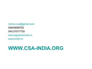 ramoo.csa@gmail.com
09000699702
040-27017735
www.agrariancrisis.in
www.krishi.tv



WWW.CSA-INDIA.ORG
 