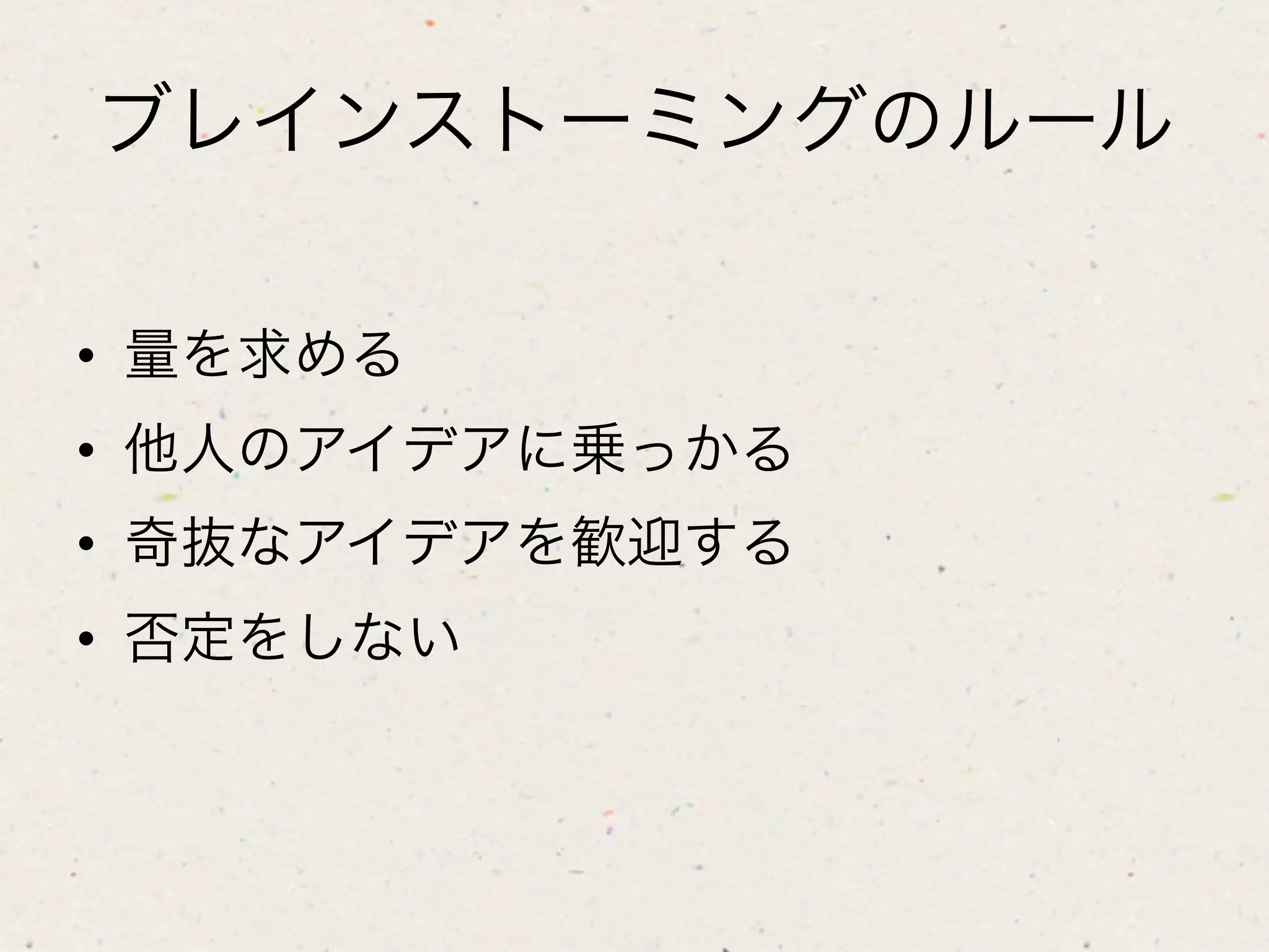ブレインストーミングのルール

•  量を求める
•  他人のアイデアに乗っかる
•  奇抜なアイデアを歓迎する
•  否定をしない
 