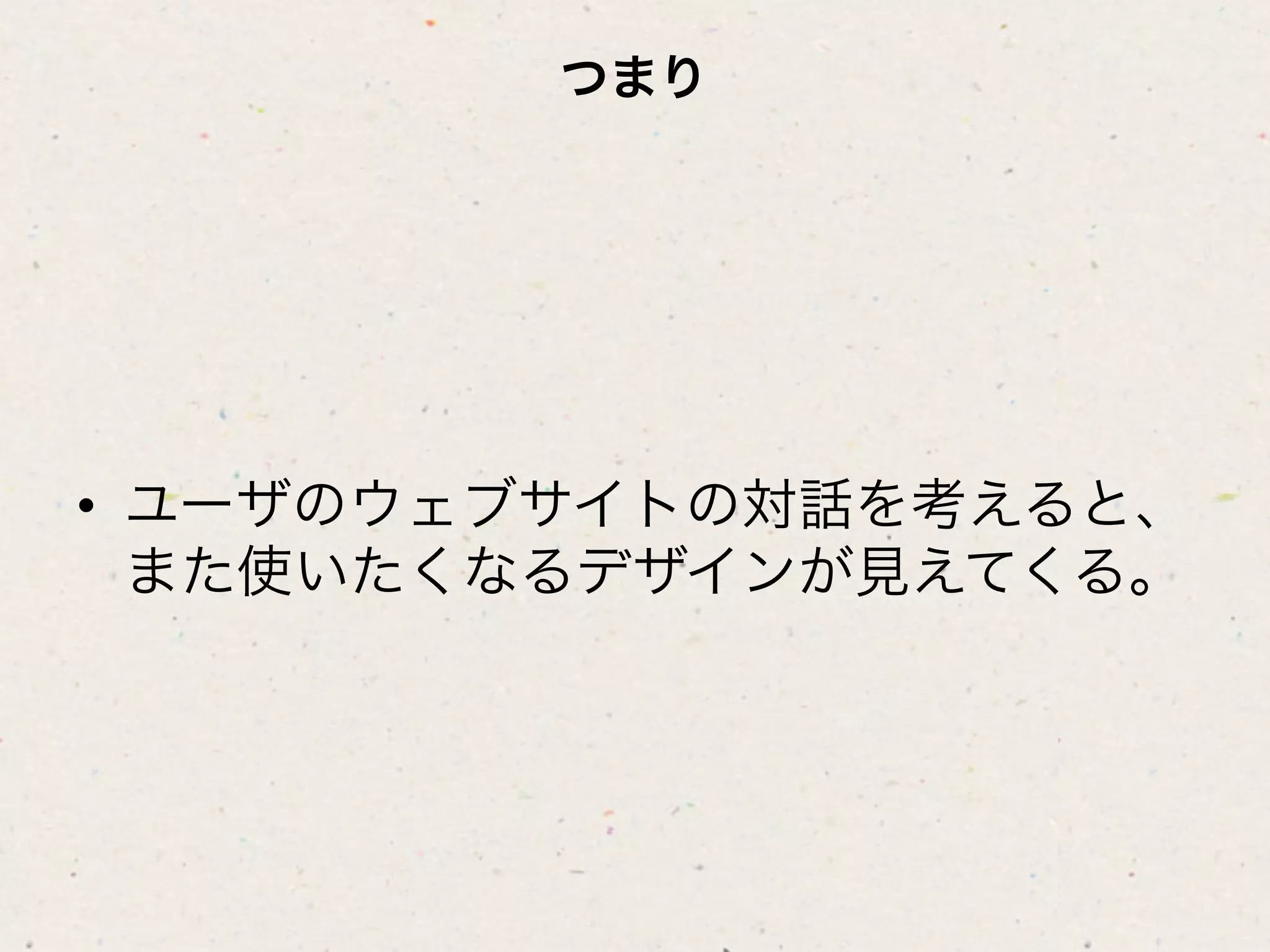 つまり




•  ユーザのウェブサイトの対話を考えると、
   また使いたくなるデザインが見えてくる。
 