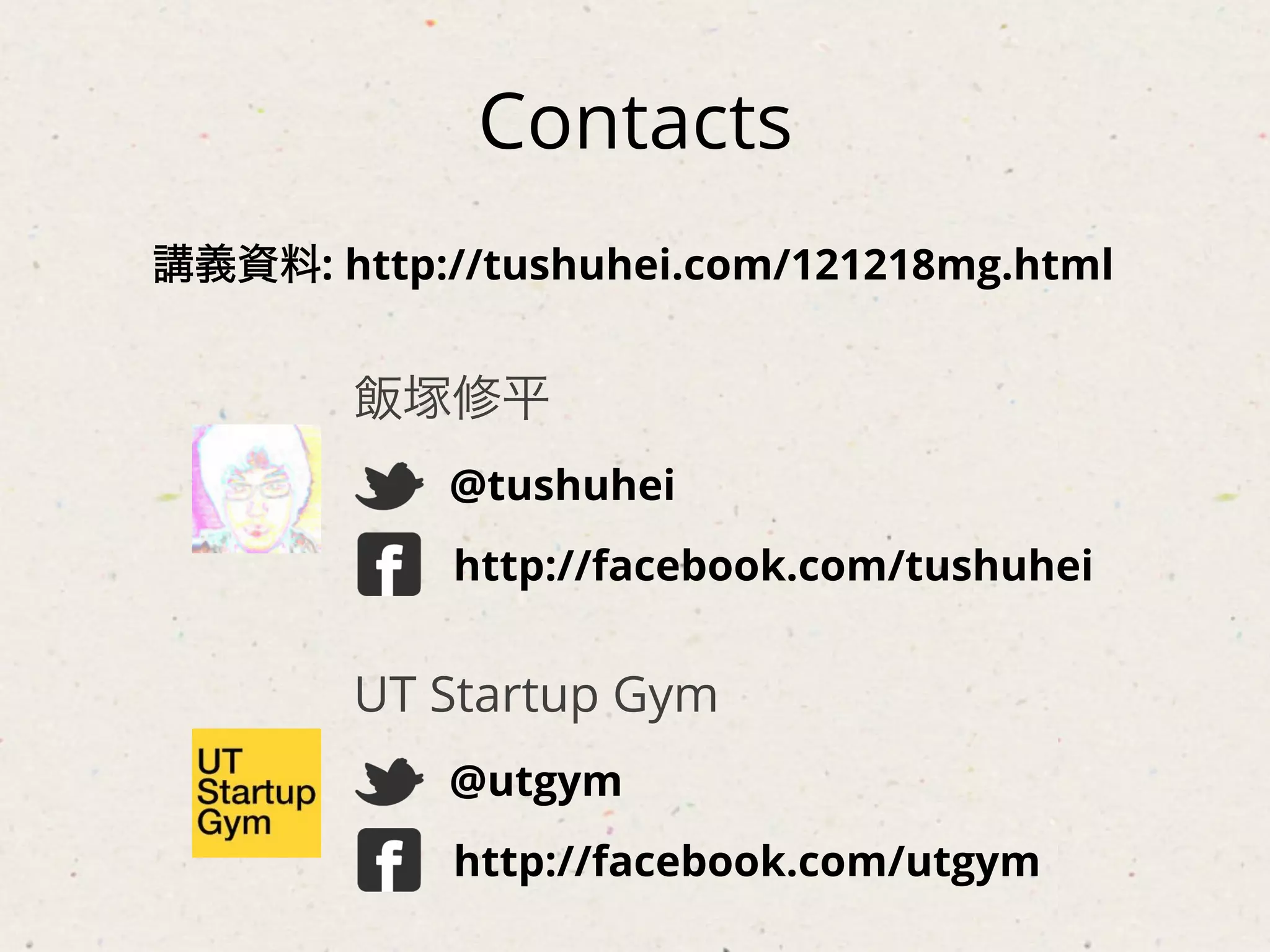 Contacts
講義資料: http://tushuhei.com/121218mg.html


        飯塚修平
            @tushuhei
            http://facebook.com/tushuhei


        UT Startup Gym
            @utgym
            http://facebook.com/utgym
 